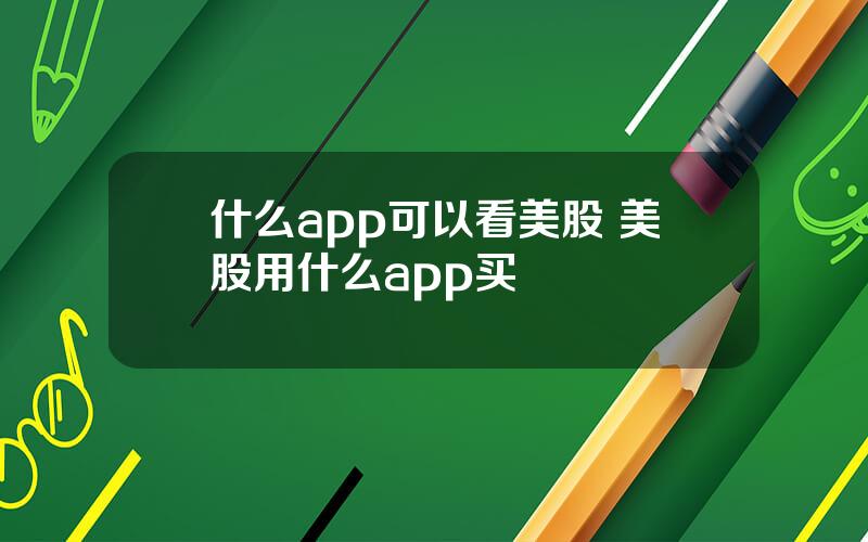 什么app可以看美股 美股用什么app买